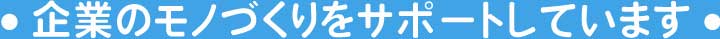 企業のモノづくりをサポートしています