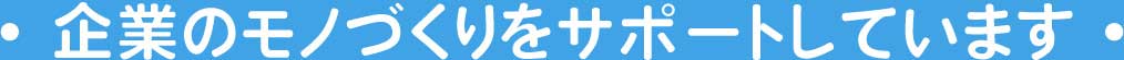 企業のモノづくりをサポートしています